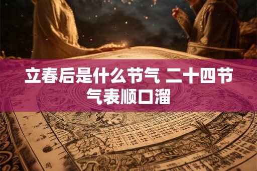 立春后是什么节气 二十四节气表顺口溜