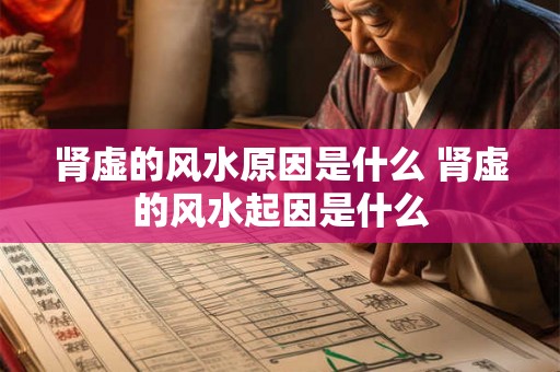 肾虚的风水原因是什么 肾虚的风水起因是什么
