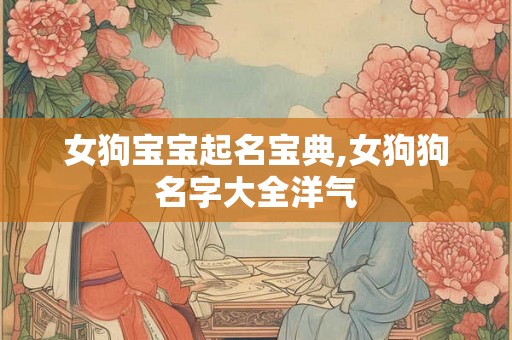 女狗宝宝起名宝典,女狗狗名字大全洋气