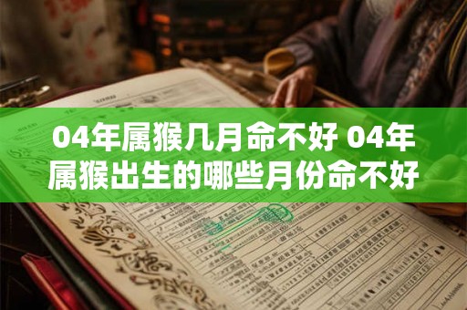 04年属猴几月命不好 04年属猴出生的哪些月份命不好