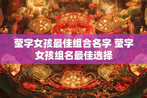 莹字女孩最佳组合名字 莹字女孩组名最佳选择 莹字女孩最佳组合名字 莹字女孩组名最佳选择
