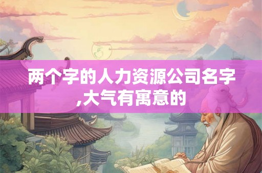 两个字的人力资源公司名字,大气有寓意的