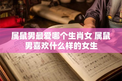 属鼠男最爱哪个生肖女 属鼠男喜欢什么样的女生