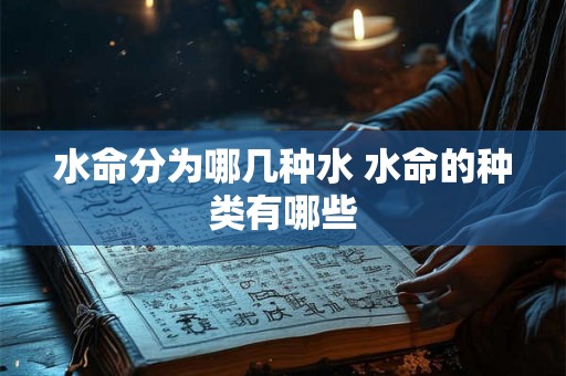 水命分为哪几种水 水命的种类有哪些 水命分为哪几种水 水命的种类有哪些