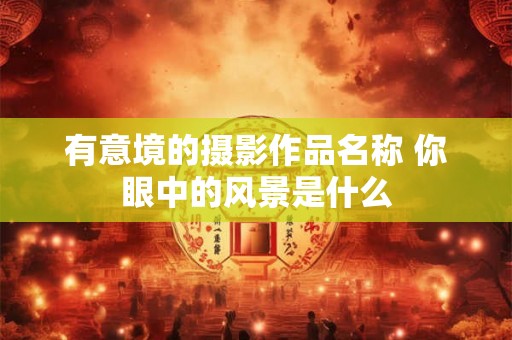 有意境的摄影作品名称 你眼中的风景是什么