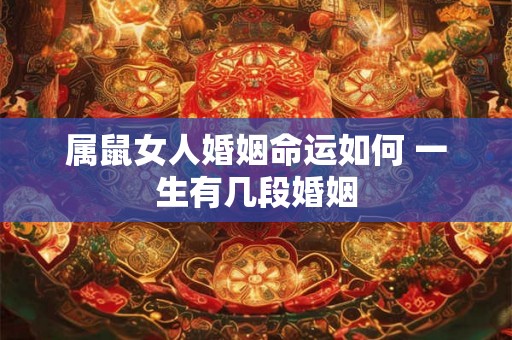 属鼠女人婚姻命运如何 一生有几段婚姻 属鼠女人婚姻命运如何 一生有几段婚姻