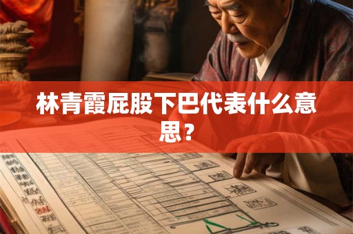 林青霞屁股下巴代表什么意思? 林青霞屁股下巴代表什么意思?