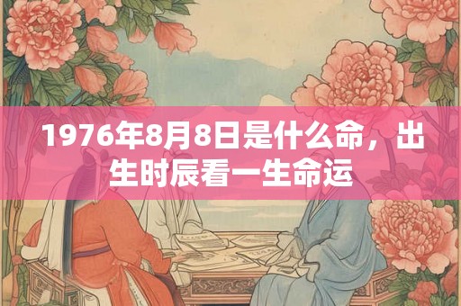 1976年8月8日是什么命，出生时辰看一生命运