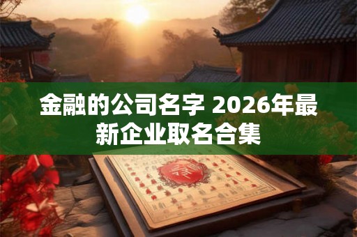 金融的公司名字 2026年最新企业取名合集