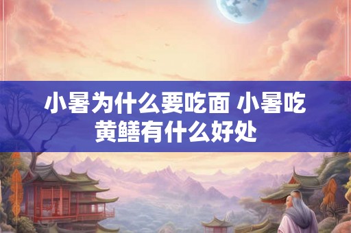 小暑为什么要吃面 小暑吃黄鳝有什么好处