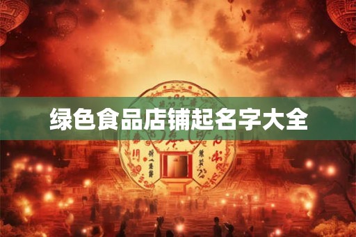 绿色食品店铺起名字大全