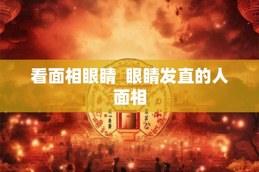 看面相眼睛  眼睛发直的人面相