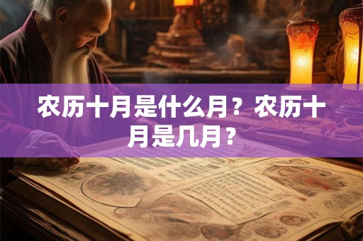 农历十月是什么月？农历十月是几月？