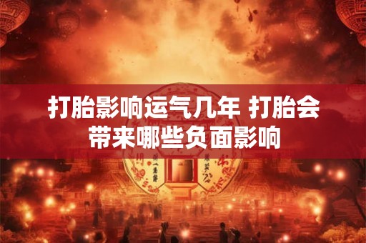 打胎影响运气几年 打胎会带来哪些负面影响