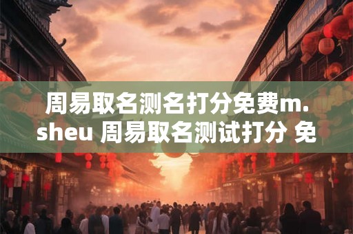周易取名测名打分免费m.sheu 周易取名测试打分 免费取名