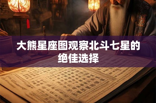 大熊星座图观察北斗七星的绝佳选择