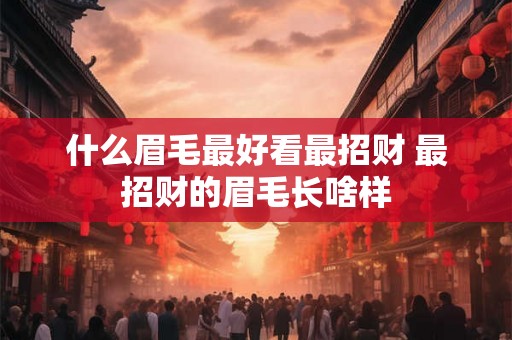 什么眉毛最好看最招财 最招财的眉毛长啥样