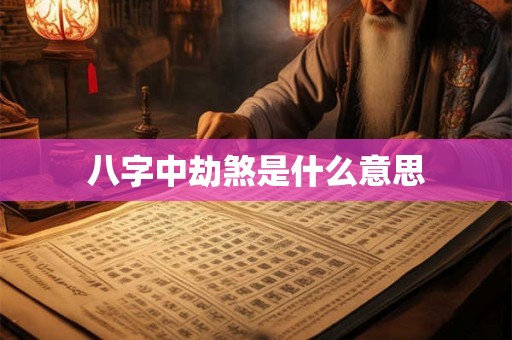 八字中劫煞是什么意思