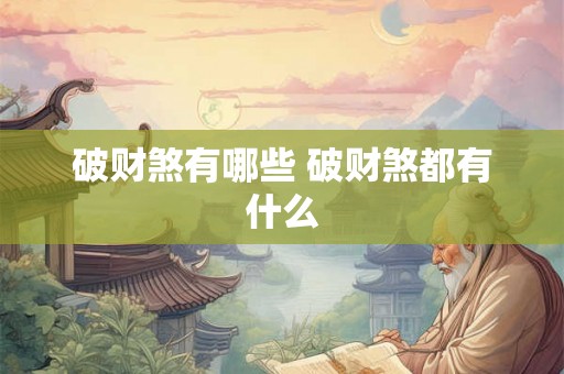 破财煞有哪些 破财煞都有什么