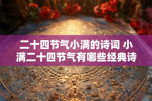 二十四节气小满的诗词 小满二十四节气有哪些经典诗词 二十四节气小满的诗词 小满二十四节气有哪些经典诗词