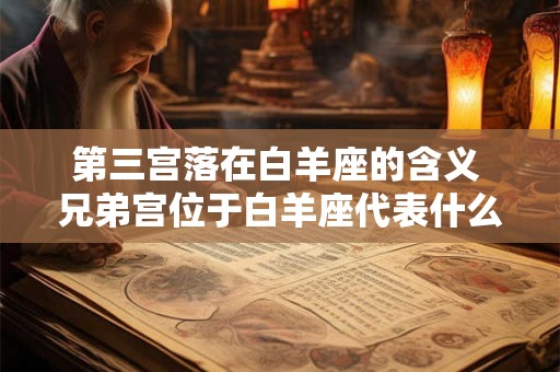 第三宫落在白羊座的含义 兄弟宫位于白羊座代表什么