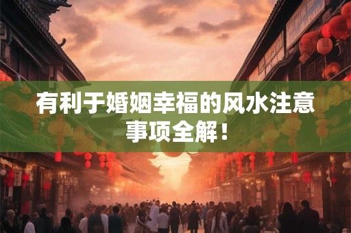 有利于婚姻幸福的风水注意事项全解！