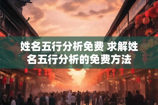 姓名五行分析免费 求解姓名五行分析的免费方法 姓名五行分析免费 求解姓名五行分析的免费方法
