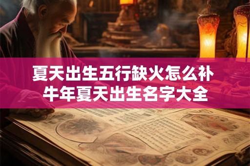夏天出生五行缺火怎么补 牛年夏天出生名字大全 夏天出生五行缺火怎么补 牛年夏天出生名字大全