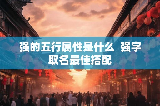 强的五行属性是什么  强字取名最佳搭配