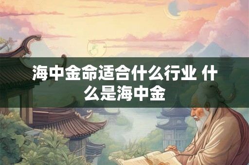 海中金命适合什么行业 什么是海中金