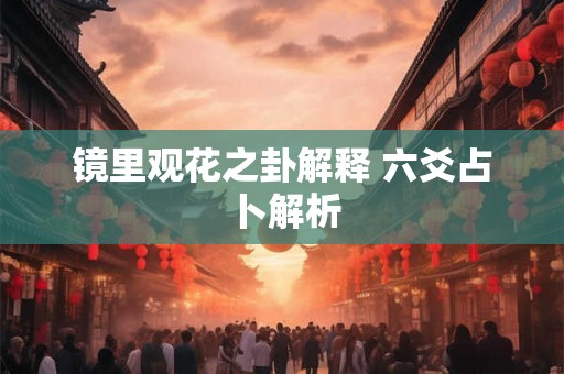 镜里观花之卦解释 六爻占卜解析