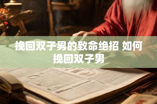 挽回双子男的致命绝招 如何挽回双子男