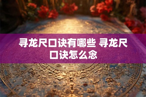 寻龙尺口诀有哪些 寻龙尺口诀怎么念