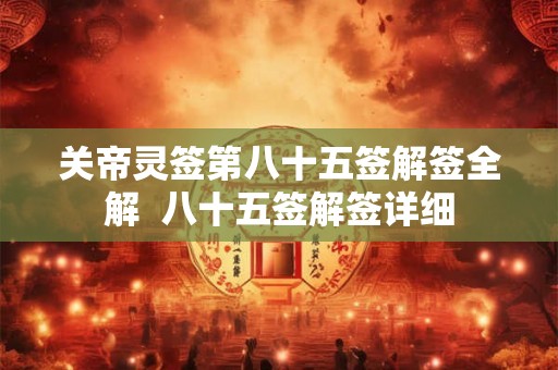 关帝灵签第八十五签解签全解  八十五签解签详细