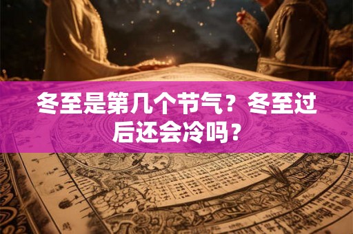冬至是第几个节气？冬至过后还会冷吗？