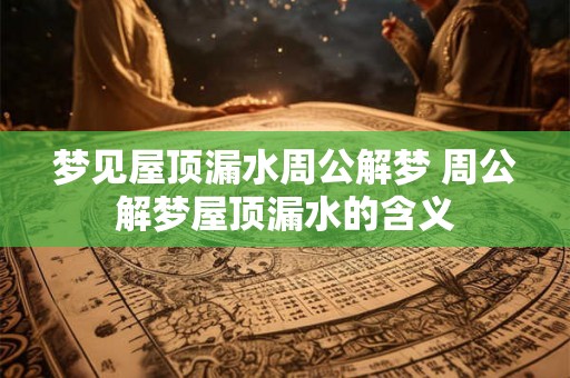 梦见屋顶漏水周公解梦 周公解梦屋顶漏水的含义