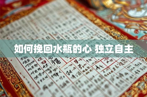 如何挽回水瓶的心 独立自主 如何挽回水瓶的心 独立自主