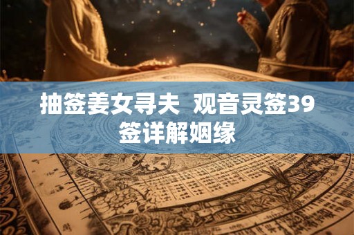 抽签姜女寻夫  观音灵签39签详解姻缘