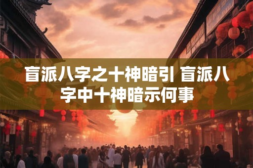 盲派八字之十神暗引 盲派八字中十神暗示何事