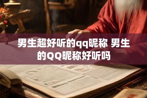 男生超好听的qq昵称 男生的QQ昵称好听吗
