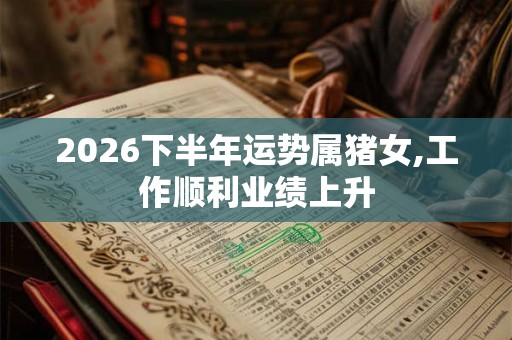 2026下半年运势属猪女,工作顺利业绩上升