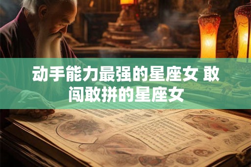 动手能力最强的星座女 敢闯敢拼的星座女