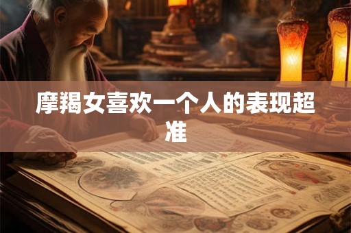摩羯女喜欢一个人的表现超准