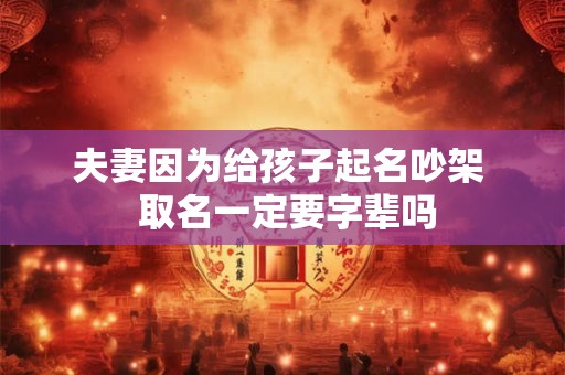 夫妻因为给孩子起名吵架  取名一定要字辈吗