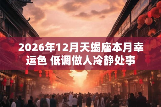2026年12月天蝎座本月幸运色 低调做人冷静处事