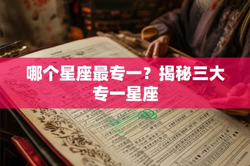 哪个星座最专一？揭秘三大专一星座