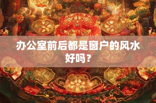 办公室前后都是窗户的风水好吗？