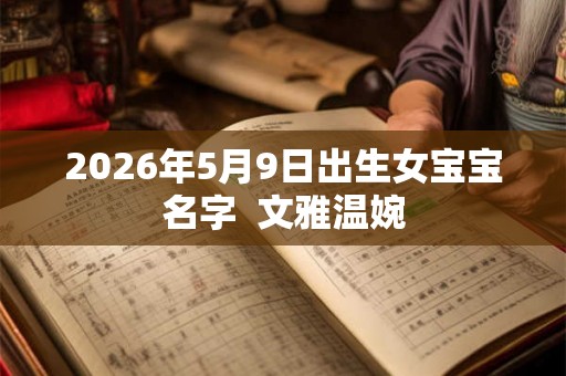 2026年5月9日出生女宝宝名字  文雅温婉