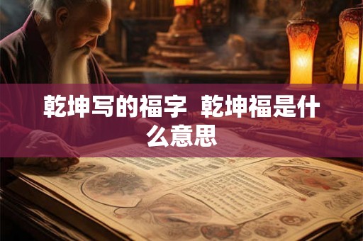 乾坤写的福字  乾坤福是什么意思