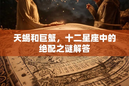 天蝎和巨蟹，十二星座中的绝配之谜解答